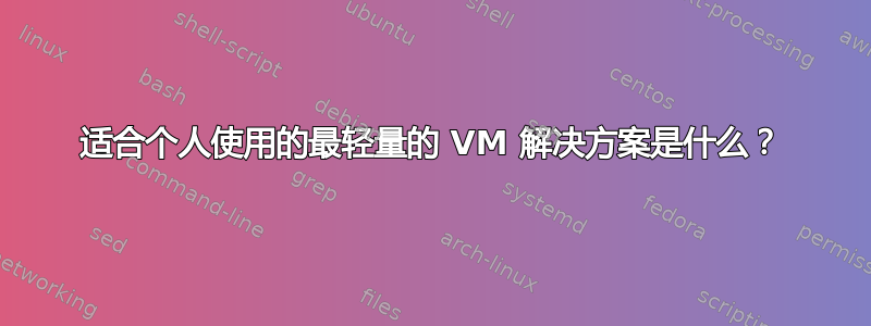 适合个人使用的最轻量的 VM 解决方案是什么？