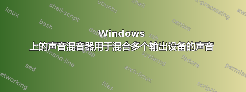 Windows 上的声音混音器用于混合多个输出设备的声音