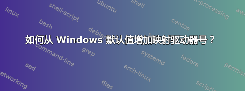 如何从 Windows 默认值增加映射驱动器号？