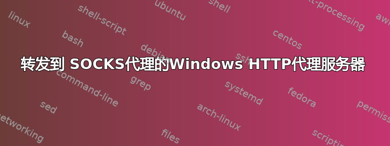 转发到 SOCKS代理的Windows HTTP代理服务器