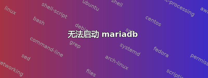 无法启动 mariadb