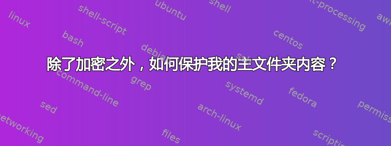 除了加密之外，如何保护我的主文件夹内容？