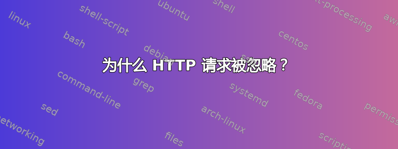 为什么 HTTP 请求被忽略？