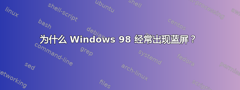 为什么 Windows 98 经常出现蓝屏？