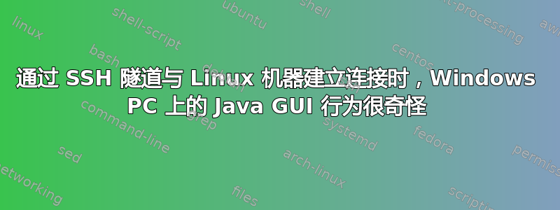 通过 SSH 隧道与 Linux 机器建立连接时，Windows PC 上的 Java GUI 行为很奇怪