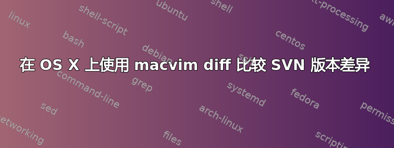 在 OS X 上使用 macvim diff 比较 SVN 版本差异