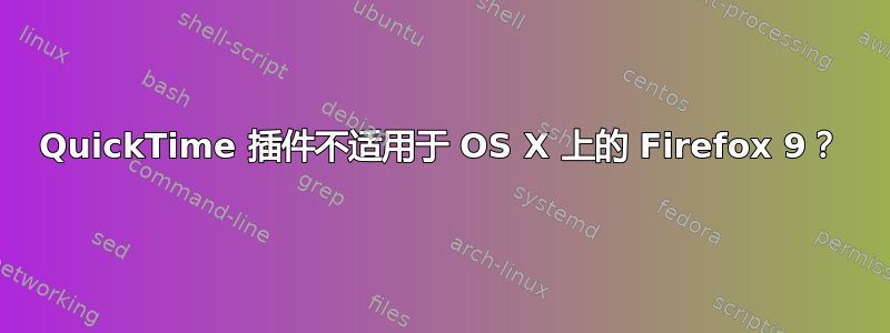 QuickTime 插件不适用于 OS X 上的 Firefox 9？