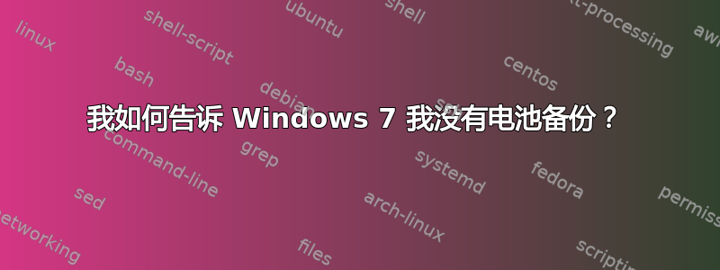 我如何告诉 Windows 7 我没有电池备份？