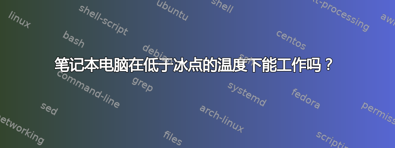 笔记本电脑在低于冰点的温度下能工作吗？