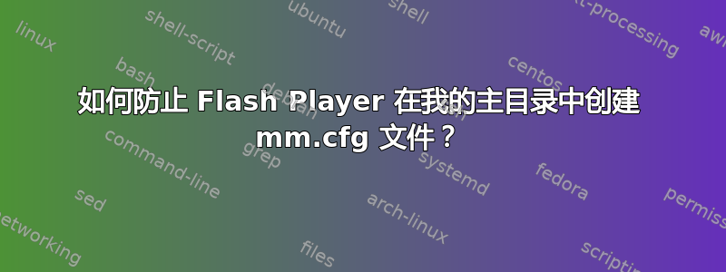 如何防止 Flash Player 在我的主目录中创建 mm.cfg 文件？