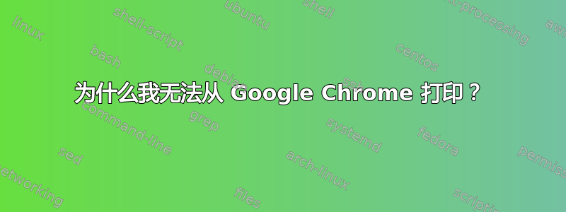 为什么我无法从 Google Chrome 打印？