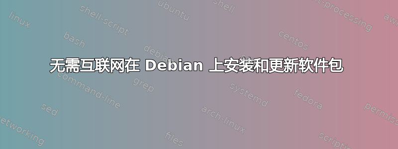 无需互联网在 Debian 上安装和更新软件包