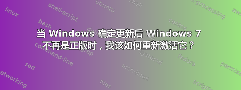 当 Windows 确定更新后 Windows 7 不再是正版时，我该如何重新激活它？