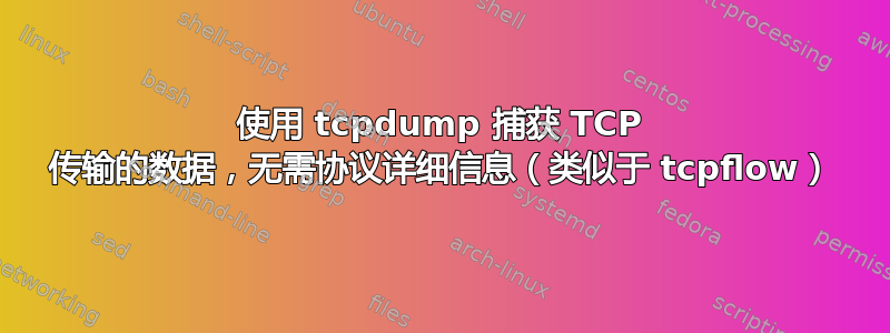 使用 tcpdump 捕获 TCP 传输的数据，无需协议详细信息（类似于 tcpflow）