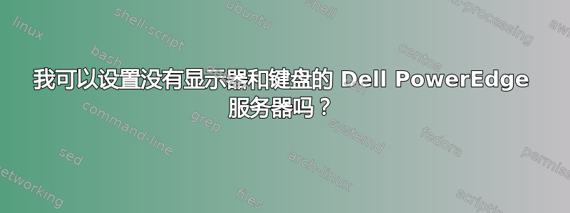 我可以设置没有显示器和键盘的 Dell PowerEdge 服务器吗？