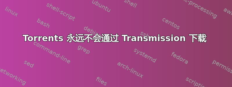 Torrents 永远不会通过 Transmission 下载