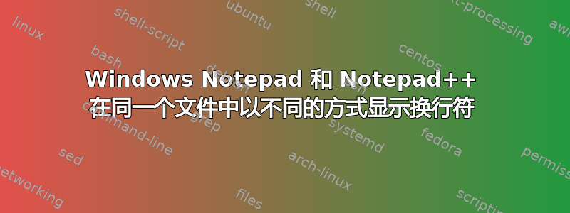 Windows Notepad 和 Notepad++ 在同一个文件中以不同的方式显示换行符