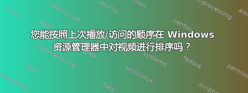 您能按照上次播放/访问的顺序在 Windows 资源管理器中对视频进行排序吗？