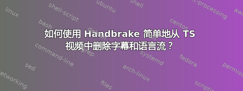 如何使用 Handbrake 简单地从 TS 视频中删除字幕和语言流？