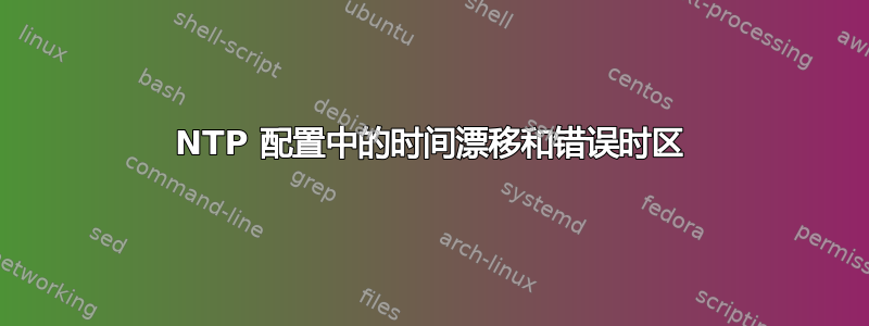 NTP 配置中的时间漂移​​和错误时区