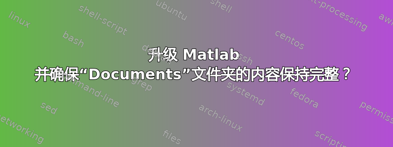 升级 Matlab 并确保“Documents”文件夹的内容保持完整？