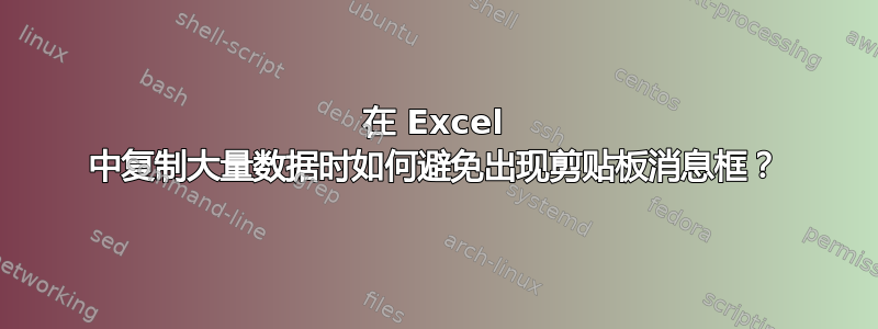 在 Excel 中复制大量数据时如何避免出现剪贴板消息框？