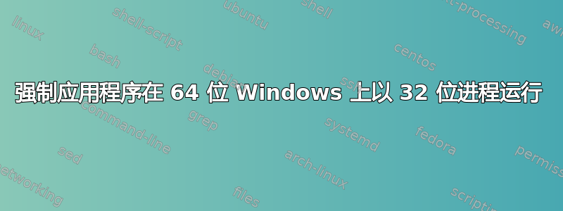 强制应用程序在 64 位 Windows 上以 32 位进程运行