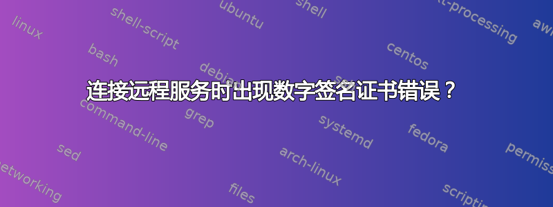 连接远程服务时出现数字签名证书错误？