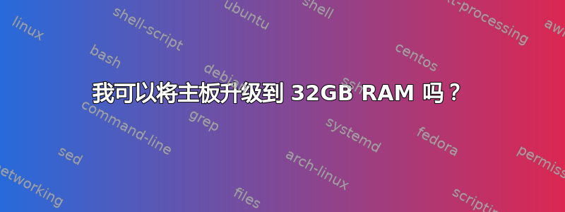 我可以将主板升级到 32GB RAM 吗？