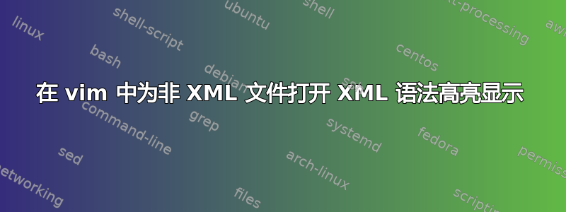 在 vim 中为非 XML 文件打开 XML 语法高亮显示