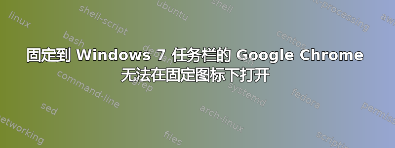 固定到 Windows 7 任务栏的 Google Chrome 无法在固定图标下打开