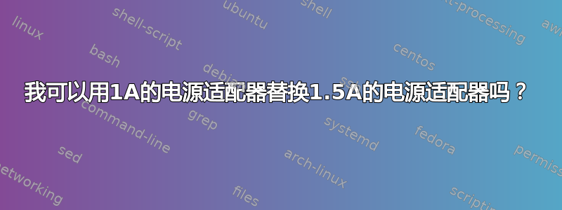 我可以用1A的电源适配器替换1.5A的电源适配器吗？