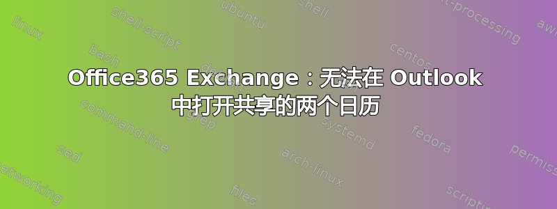 Office365 Exchange：无法在 Outlook 中打开共享的两个日历