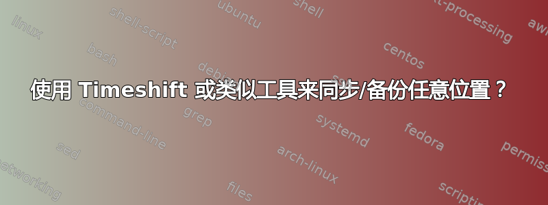 使用 Timeshift 或类似工具来同步/备份任意位置？