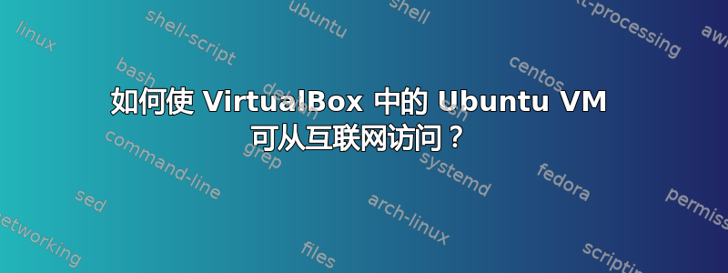 如何使 VirtualBox 中的 Ubuntu VM 可从互联网访问？