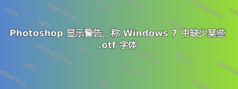 Photoshop 显示警告，称 Windows 7 中缺少某些 .otf 字体