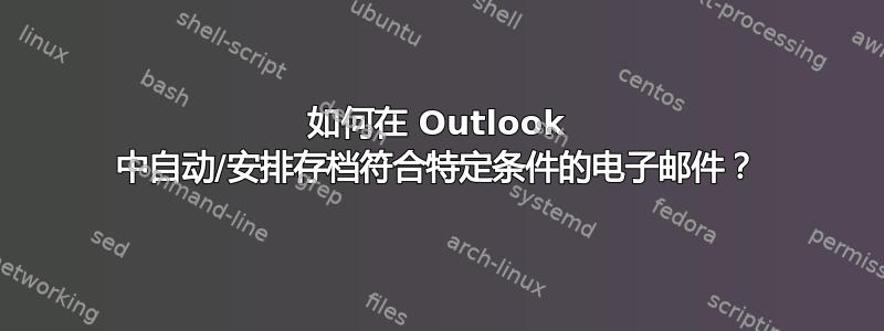 如何在 Outlook 中自动/安排存档符合特定条件的电子邮件？