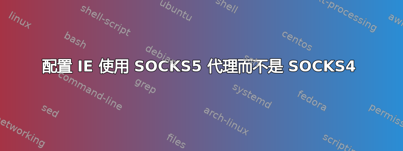 配置 IE 使用 SOCKS5 代理而不是 SOCKS4