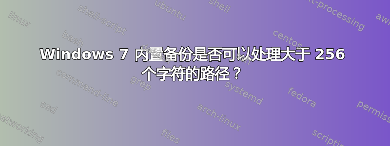 Windows 7 内置备份是否可以处理大于 256 个字符的路径？