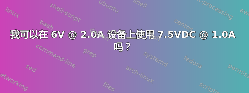 我可以在 6V @ 2.0A 设备上使用 7.5VDC @ 1.0A 吗？