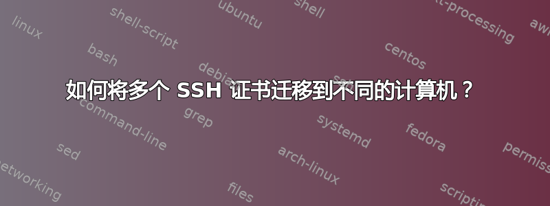 如何将多个 SSH 证书迁移到不同的计算机？