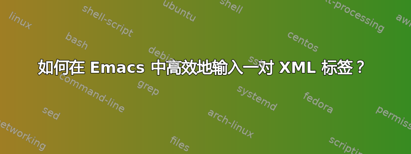 如何在 Emacs 中高效地输入一对 XML 标签？