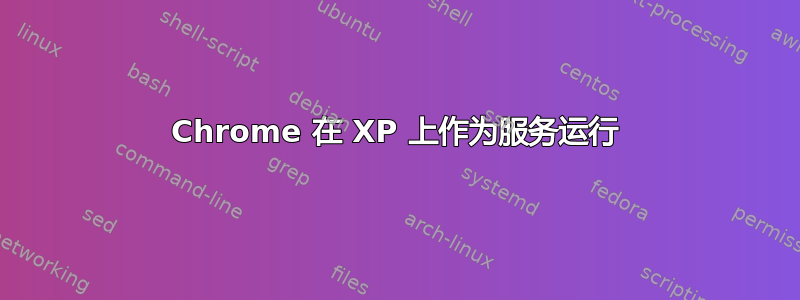 Chrome 在 XP 上作为服务运行