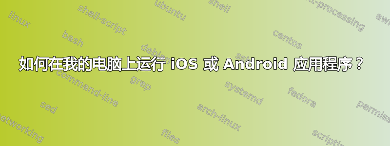 如何在我的电脑上运行 iOS 或 Android 应用程序？