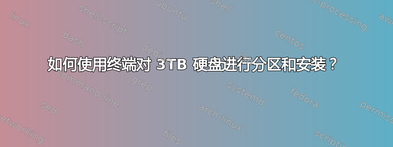 如何使用终端对 3TB 硬盘进行分区和安装？