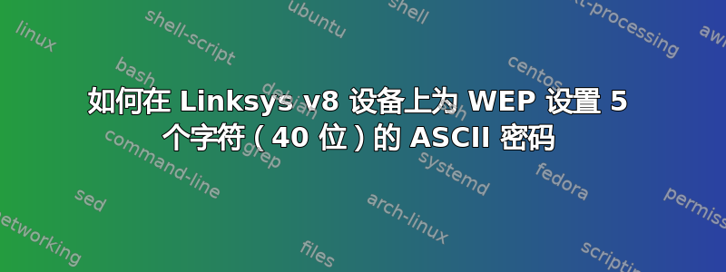 如何在 Linksys v8 设备上为 WEP 设置 5 个字符（40 位）的 ASCII 密码