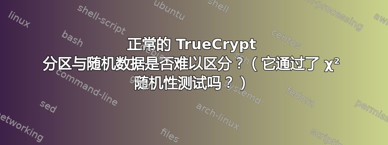 正常的 TrueCrypt 分区与随机数据是否难以区分？（它通过了 χ² 随机性测试吗？）