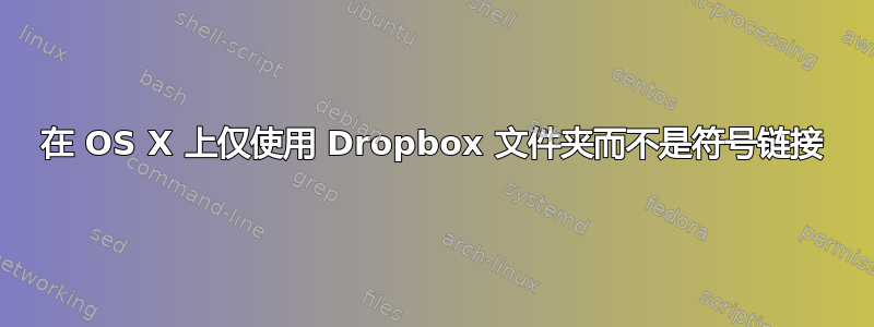 在 OS X 上仅使用 Dropbox 文件夹而不是符号链接