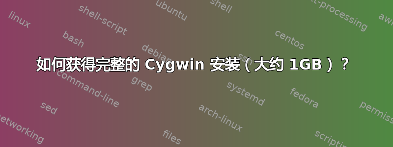 如何获得完整的 Cygwin 安装（大约 1GB）？