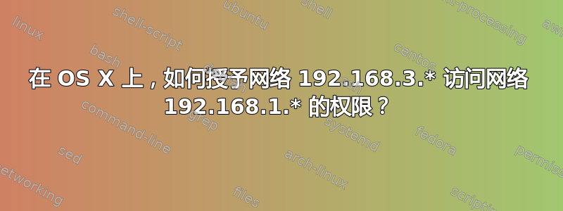 在 OS X 上，如何授予网络 192.168.3.* 访问网络 192.168.1.* 的权限？